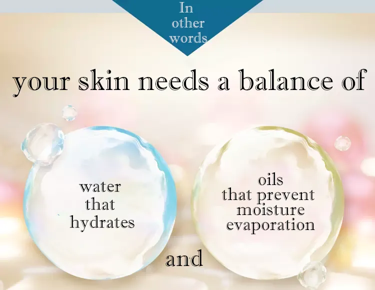 your skin needs a balance of hydrating moisture and oils that prevent moisture evaporation.