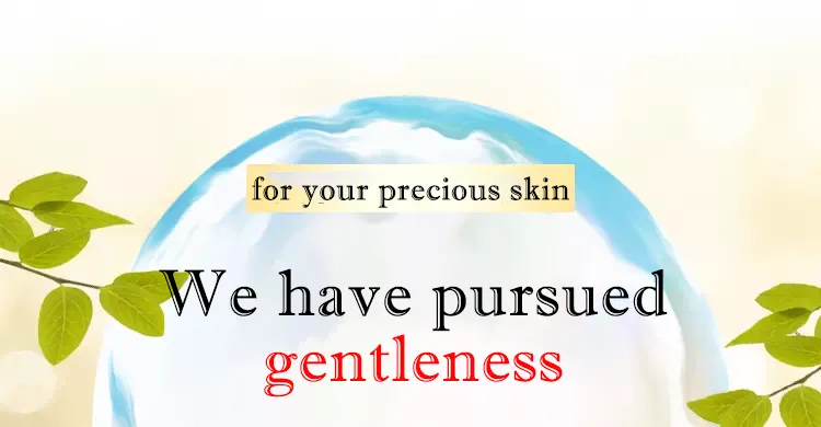 We have pursued gentleness for your precious skin